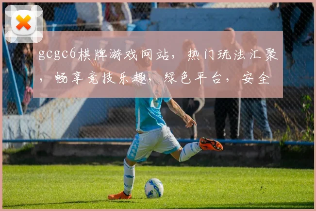 gcgc6棋牌游戏网站，热门玩法汇聚，畅享竞技乐趣，绿色平台，安全可靠，邀您共战江湖