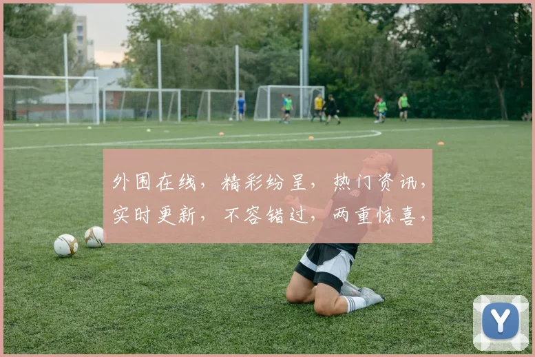 外围在线，精彩纷呈，热门资讯，实时更新，不容错过，两重惊喜，等你来发现