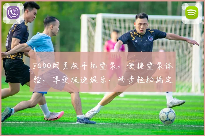 yabo网页版手机登录，便捷登录体验，享受极速娱乐，两步轻松搞定