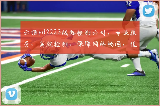 云顶yd2223线路检测公司，专业服务，高效检测，保障网络畅通，值得信赖，三重保障，安全无忧。
