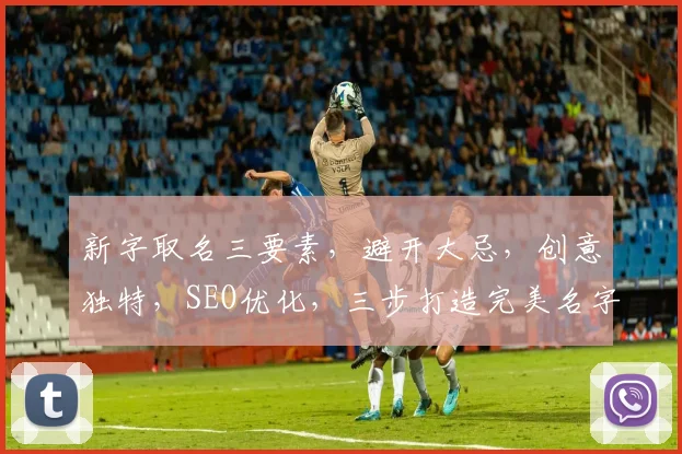 新字取名三要素，避开大忌，创意独特，SEO优化，三步打造完美名字