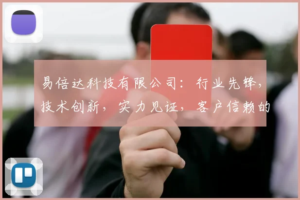 易倍达科技有限公司：行业先锋，技术创新，实力见证，客户信赖的三大亮点，深度解析