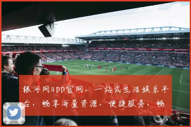 银河网app官网，一站式生活娱乐平台，畅享海量资源，便捷服务，畅游其中