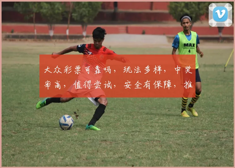 大众彩票可靠吗，玩法多样，中奖率高，值得尝试，安全有保障，推荐给您