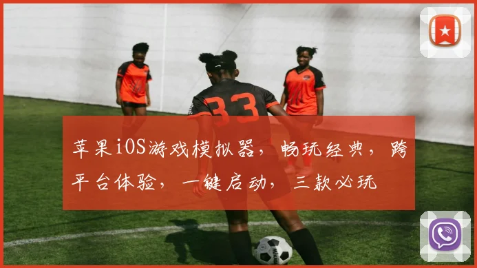 苹果iOS游戏模拟器，畅玩经典，跨平台体验，一键启动，三款必玩
