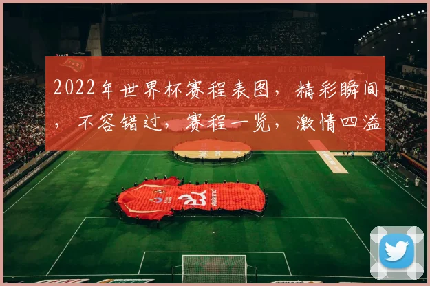 2022年世界杯赛程表图，精彩瞬间，不容错过，赛程一览，激情四溢