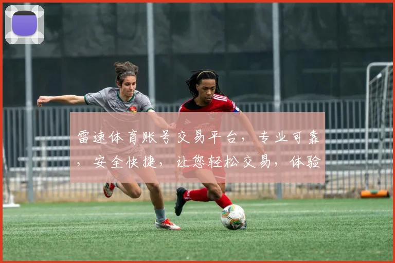 雷速体育账号交易平台，专业可靠，安全快捷，让您轻松交易，体验无忧